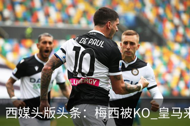 西媒头版头条：梅西被KO 皇马来自另一个世界